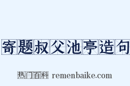 寄题叔父池亭造句是什么意思的图片